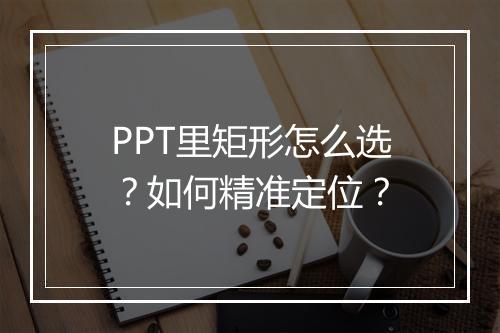 PPT里矩形怎么选?如何精准定位?