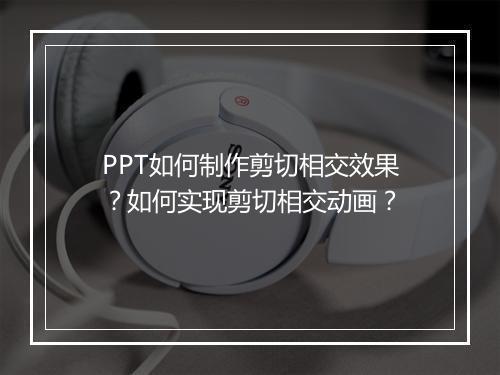 PPT如何制作剪切相交效果？如何实现剪切相交动画？