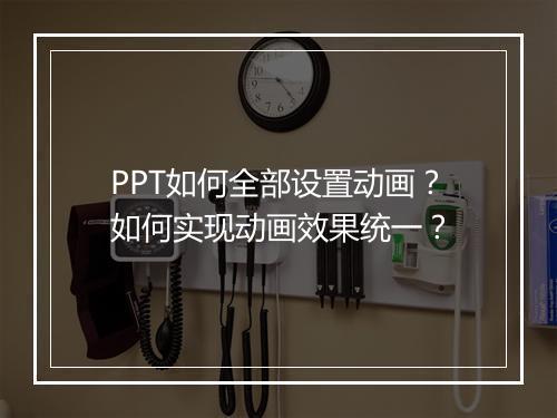 PPT如何全部设置动画？如何实现动画效果统一？