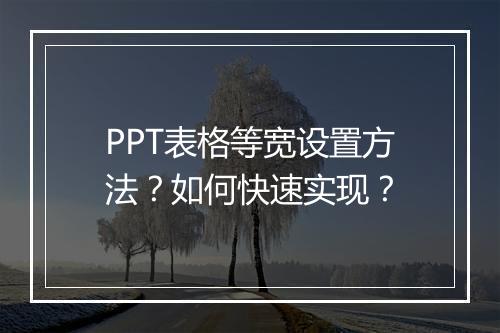 PPT表格等宽设置方法?如何快速实现?
