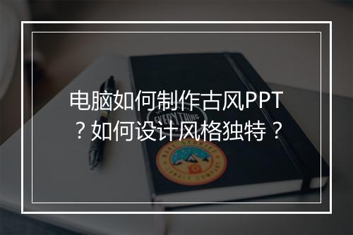 电脑如何制作古风PPT？如何设计风格独特？