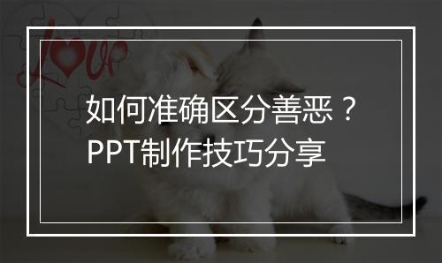如何准确区分善恶？PPT制作技巧分享
