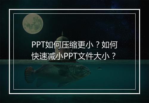 PPT如何压缩更小？如何快速减小PPT文件大小？