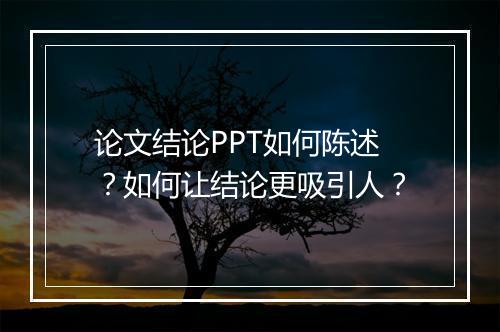 论文结论PPT如何陈述？如何让结论更吸引人？