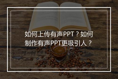 如何上传有声PPT？如何制作有声PPT更吸引人？