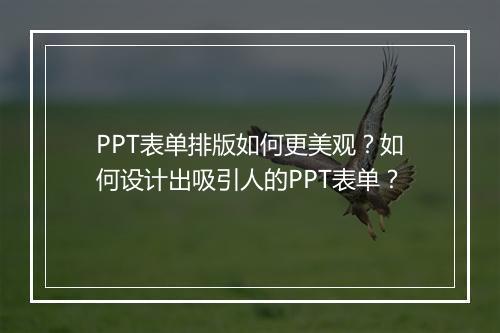 PPT表单排版如何更美观？如何设计出吸引人的PPT表单？