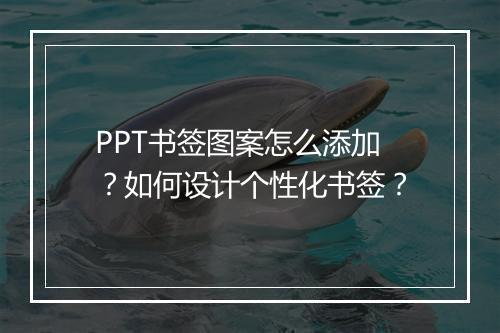 PPT书签图案怎么添加？如何设计个性化书签？