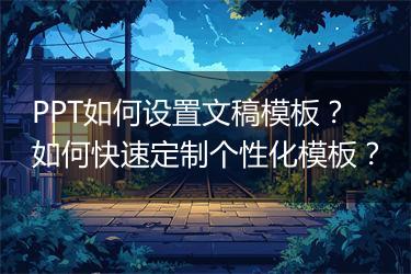 PPT如何设置文稿模板？如何快速定制个性化模板？