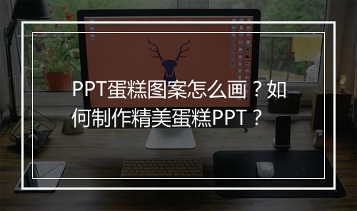 PPT蛋糕图案怎么画？如何制作精美蛋糕PPT？
