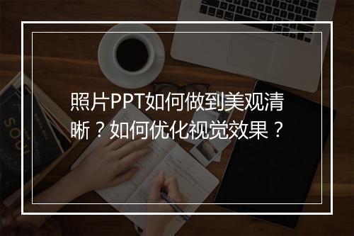 照片PPT如何做到美观清晰？如何优化视觉效果？