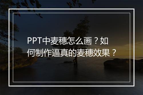 PPT中麦穗怎么画？如何制作逼真的麦穗效果？
