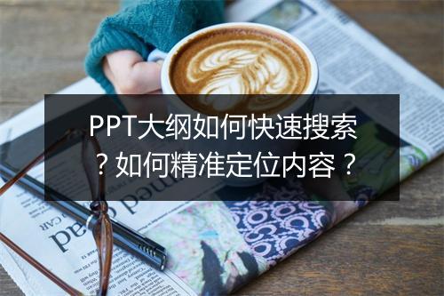 PPT大纲如何快速搜索？如何精准定位内容？