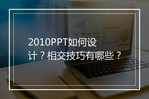 2010PPT如何设计?相交技巧有哪些?