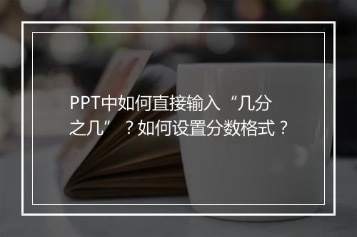 PPT中如何直接输入“几分之几”？如何设置分数格式？