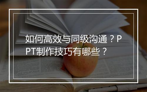 如何高效与同级沟通？PPT制作技巧有哪些？