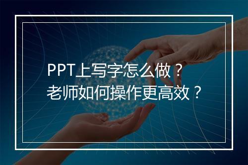 PPT上写字怎么做？老师如何操作更高效？