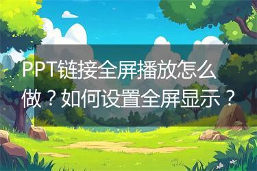 PPT链接全屏播放怎么做？如何设置全屏显示？
