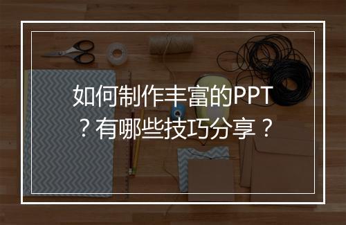 如何制作丰富的PPT？有哪些技巧分享？