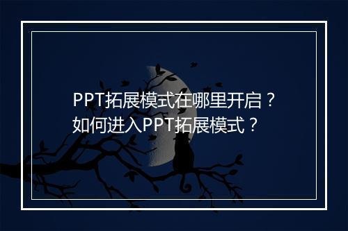 PPT拓展模式在哪里开启？如何进入PPT拓展模式？