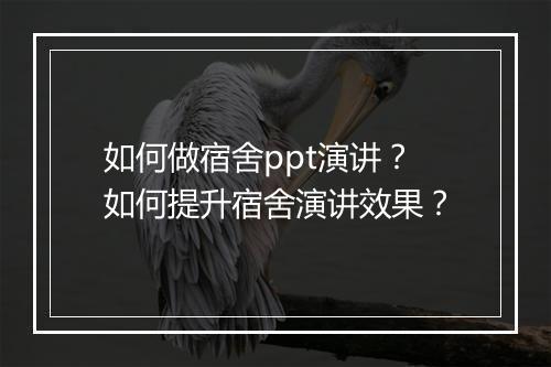 如何做宿舍ppt演讲？如何提升宿舍演讲效果？
