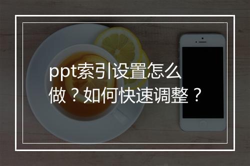 ppt索引设置怎么做？如何快速调整？