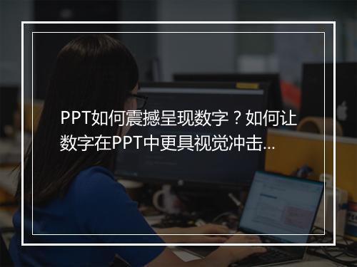 PPT如何震撼呈现数字？如何让数字在PPT中更具视觉冲击力？