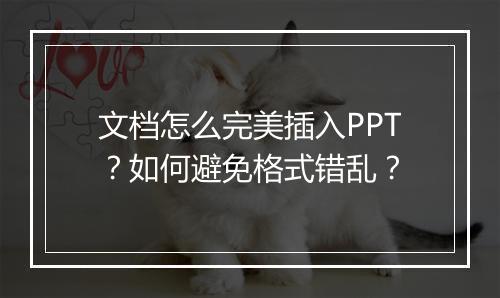 文档怎么完美插入PPT？如何避免格式错乱？