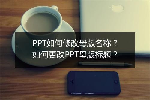 PPT如何修改母版名称？如何更改PPT母版标题？