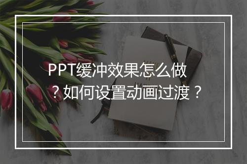 PPT缓冲效果怎么做？如何设置动画过渡？