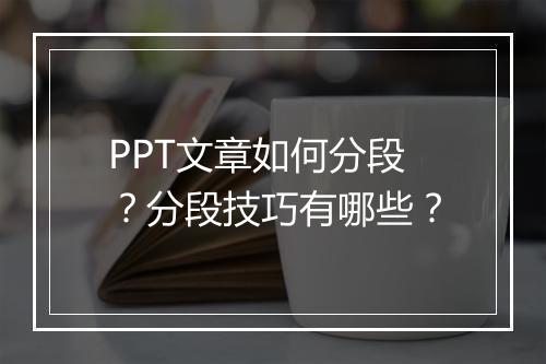 PPT文章如何分段？分段技巧有哪些？