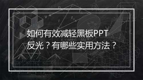 如何有效减轻黑板PPT反光？有哪些实用方法？