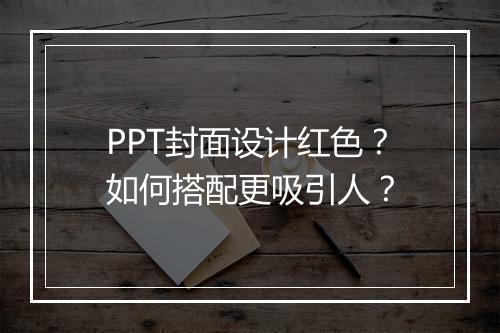 PPT封面设计红色？如何搭配更吸引人？