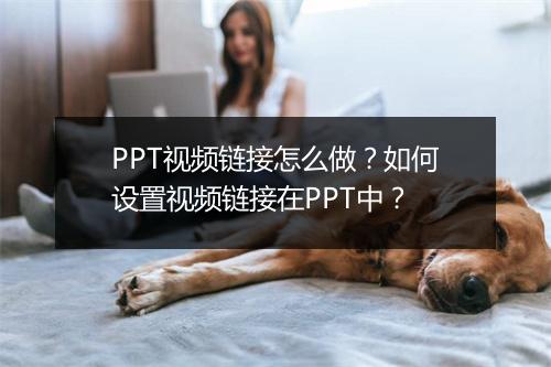 PPT视频链接怎么做？如何设置视频链接在PPT中？
