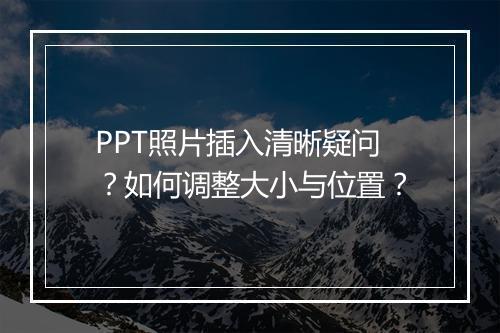PPT照片插入清晰疑问？如何调整大小与位置？