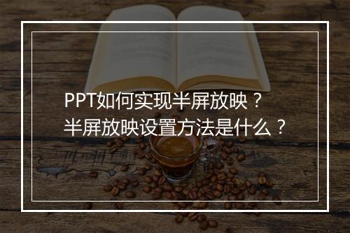 PPT如何实现半屏放映？半屏放映设置方法是什么？