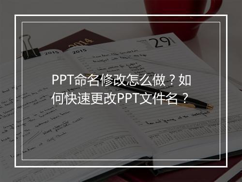 PPT命名修改怎么做？如何快速更改PPT文件名？