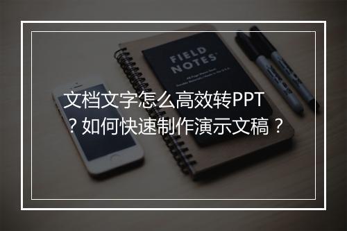 文档文字怎么高效转PPT？如何快速制作演示文稿？
