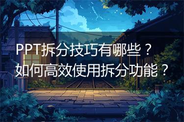PPT拆分技巧有哪些？如何高效使用拆分功能？
