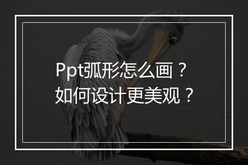 Ppt弧形怎么画？如何设计更美观？