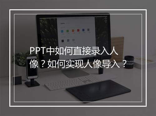 PPT中如何直接录入人像？如何实现人像导入？