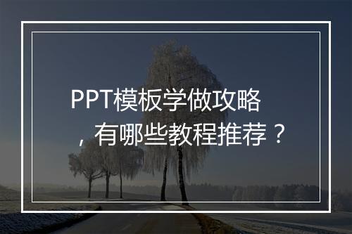 PPT模板学做攻略,有哪些教程推荐?