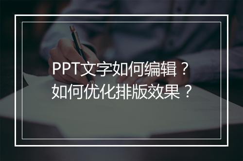 PPT文字如何编辑？如何优化排版效果？