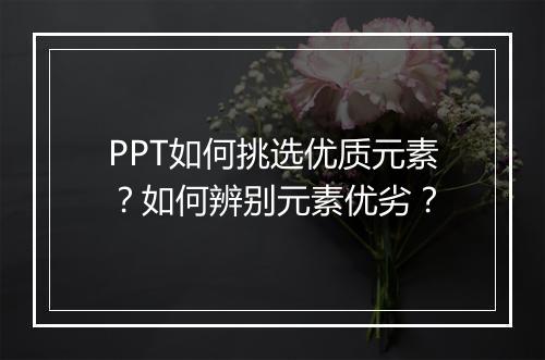 PPT如何挑选优质元素？如何辨别元素优劣？