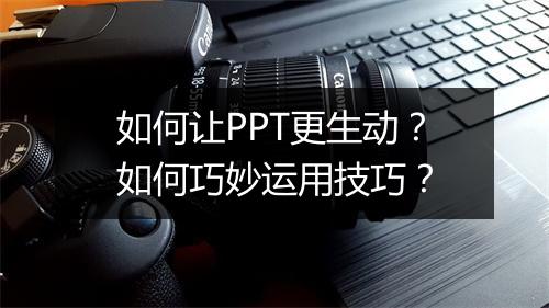 如何让PPT更生动？如何巧妙运用技巧？