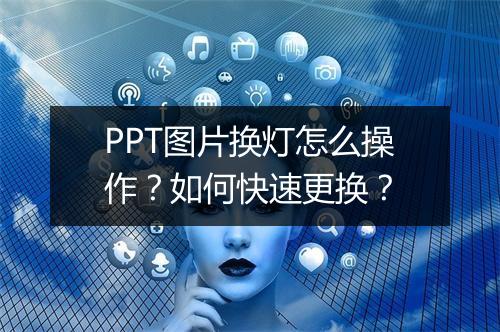 PPT图片换灯怎么操作？如何快速更换？