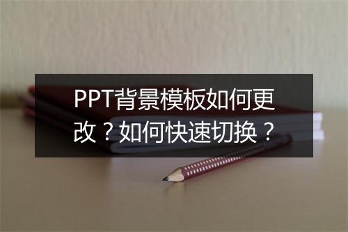 PPT背景模板如何更改？如何快速切换？