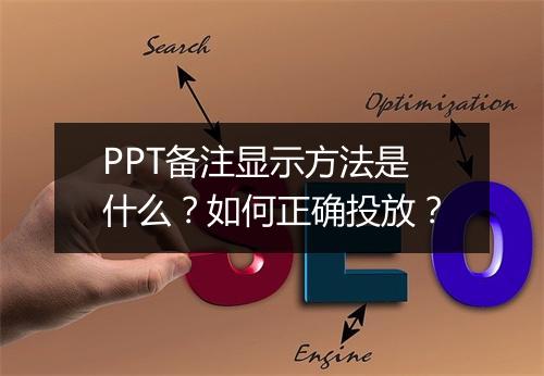 PPT备注显示方法是什么？如何正确投放？