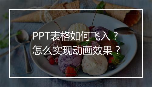 PPT表格如何飞入？怎么实现动画效果？