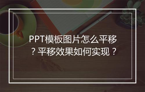 PPT模板图片怎么平移？平移效果如何实现？