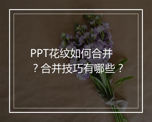 PPT花纹如何合并？合并技巧有哪些？
